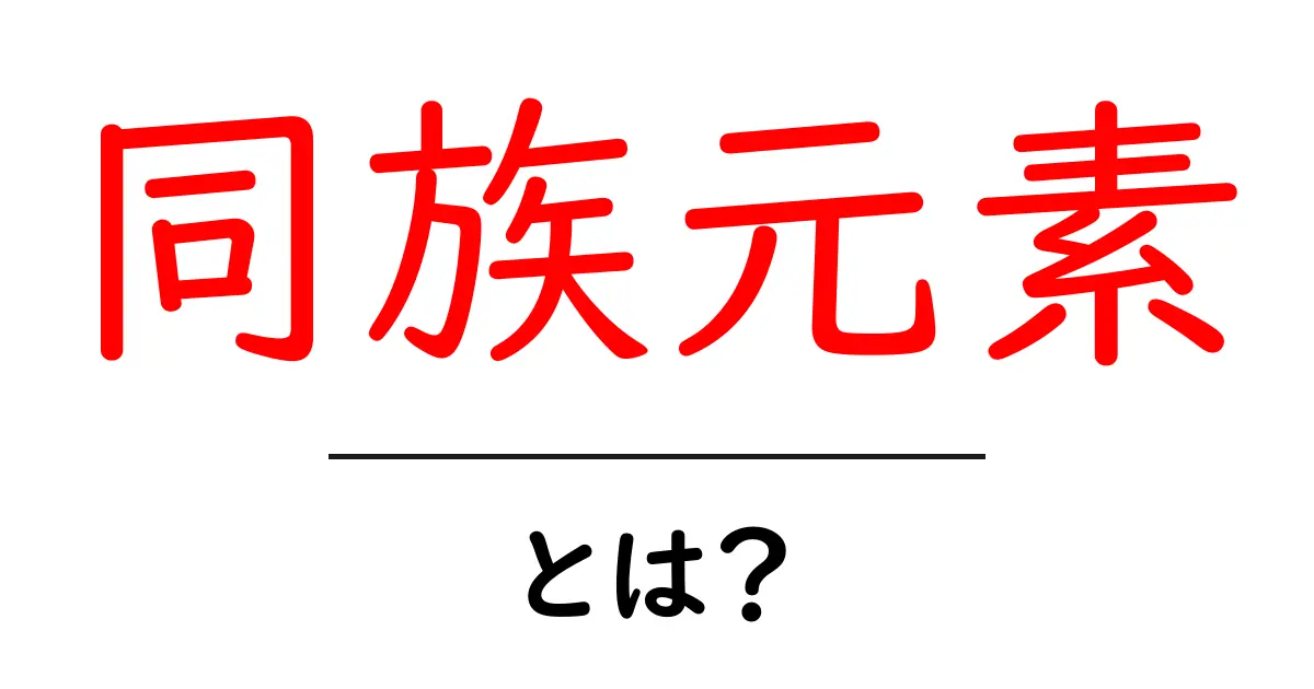 同族元素とは?身近な化学元素の秘密を解き明かそう!共起語・同意語も併せて解説!