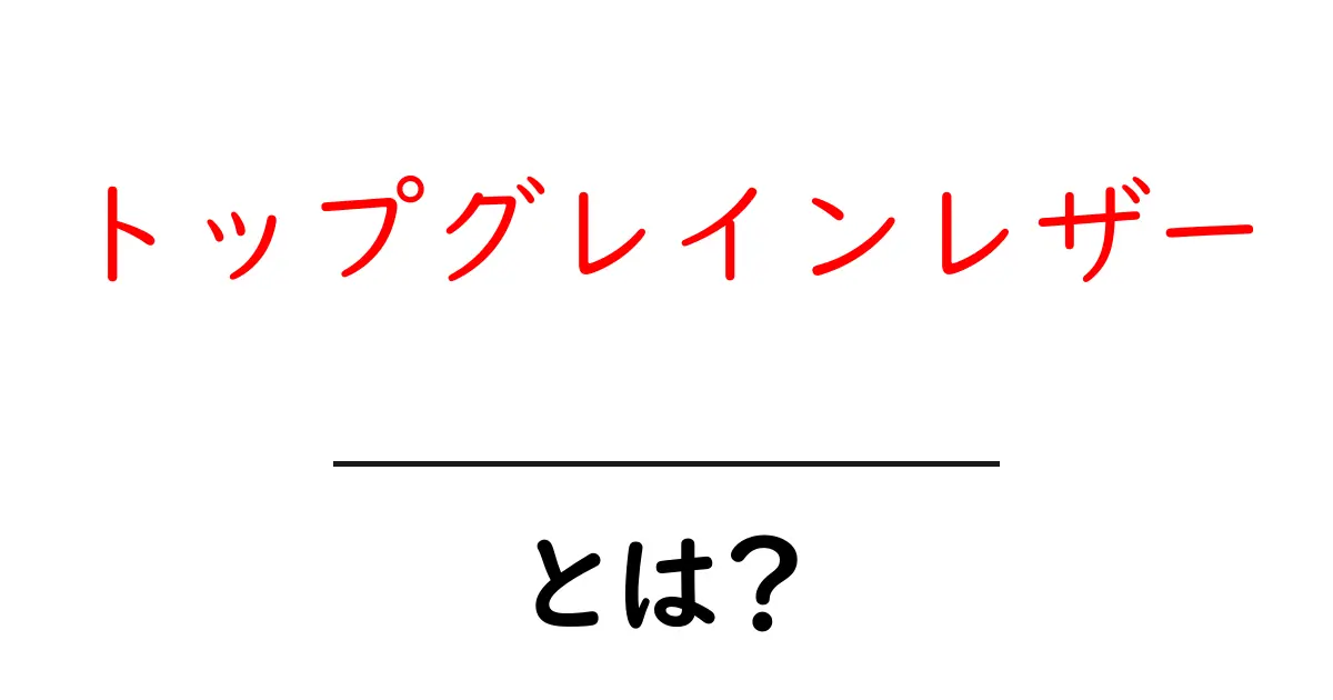 トップグレインレザーとは？その特徴と魅力を徹底解説！共起語・同意語も併せて解説！