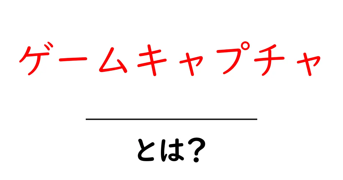 ゲームキャプチャとは?初心者にもわかりやすく解説します!共起語・同意語も併せて解説!