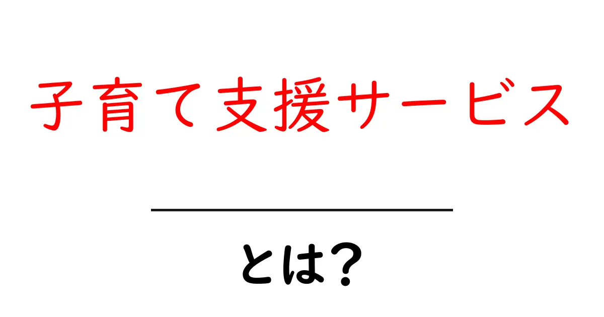 子育て支援サービスとは?知っておきたいサポートの内容とメリット共起語・同意語も併せて解説!