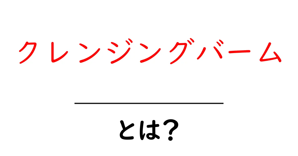 クレンジングバームって何?初心者向けガイド共起語・同意語も併せて解説!