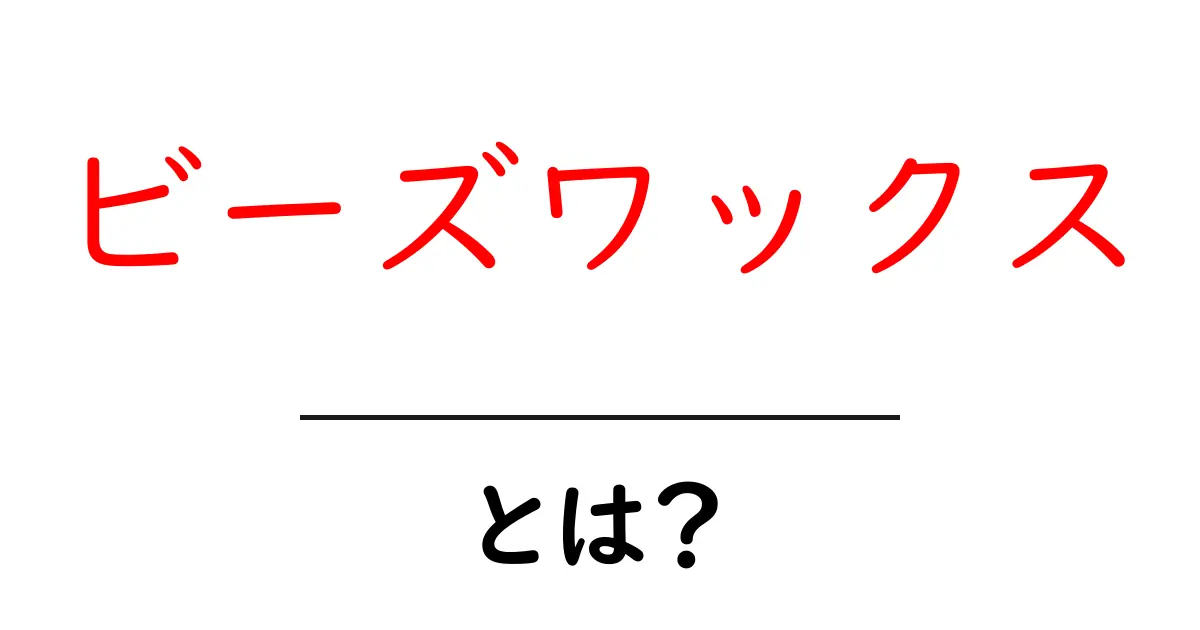 ビーズワックスとは?その魅力と使い方をわかりやすく解説!共起語・同意語も併せて解説!