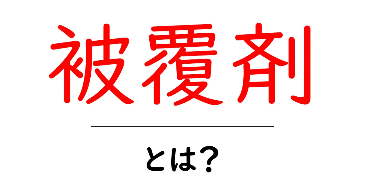 被覆剤とは?その役割と種類を簡単に解説します!共起語・同意語も併せて解説!