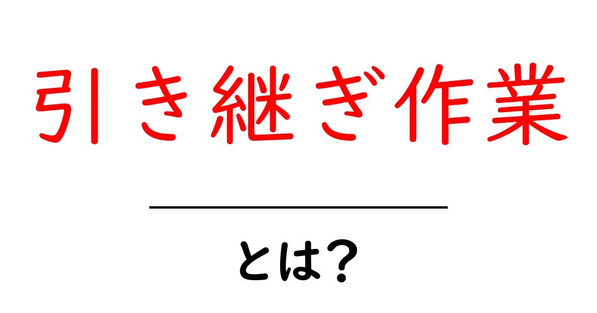 引き継ぎ作業とは?スムーズな業務移行のためのポイント共起語・同意語も併せて解説!