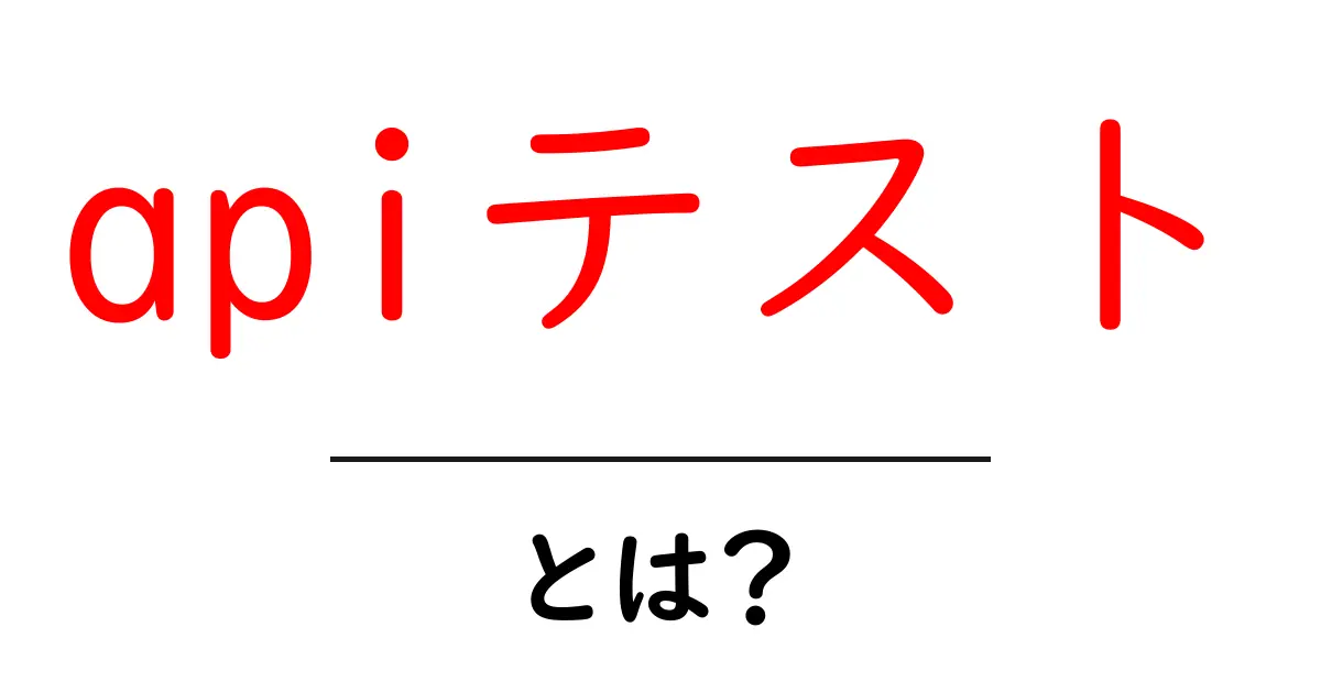 APIテストとは?知っておきたい基本と重要性を解説共起語・同意語も併せて解説!