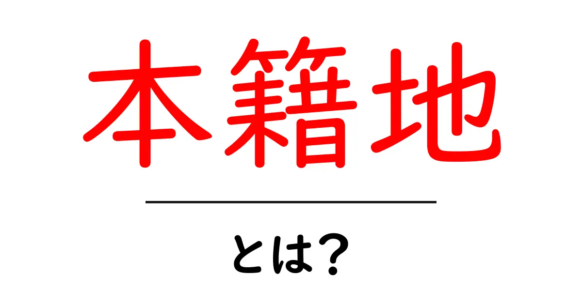 本籍地とは?知っておきたい基本情報とその重要性共起語・同意語も併せて解説!