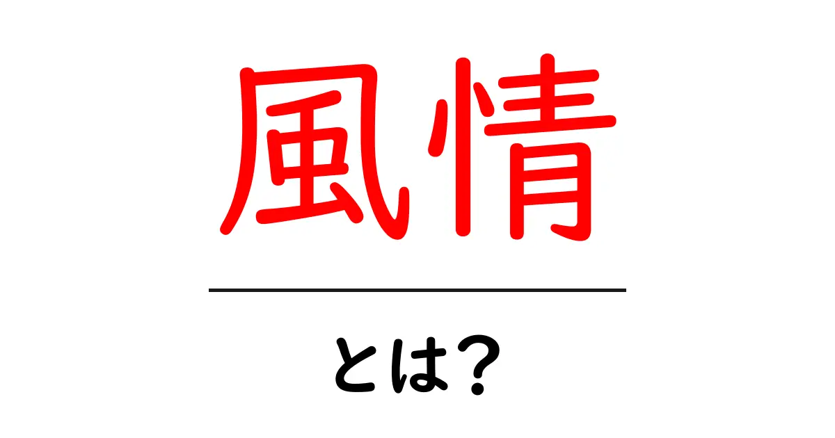 風情とは?その意味や魅力をわかりやすく解説します!共起語・同意語も併せて解説!
