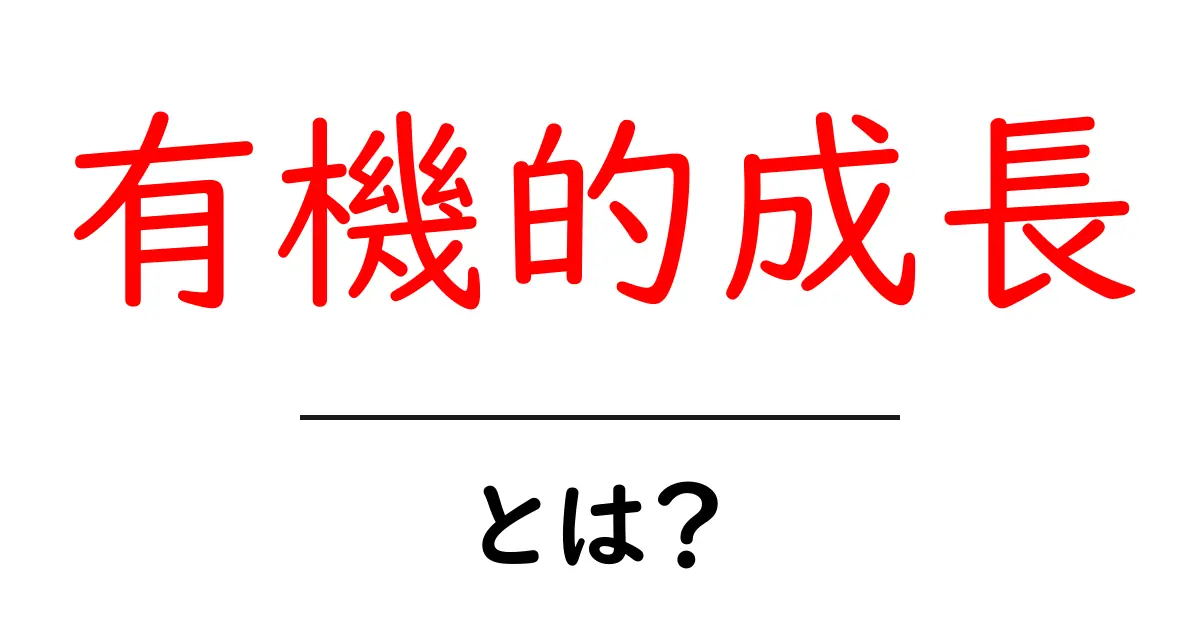 有機的成長とは?ビジネスでの重要性を理解しよう!共起語・同意語も併せて解説!