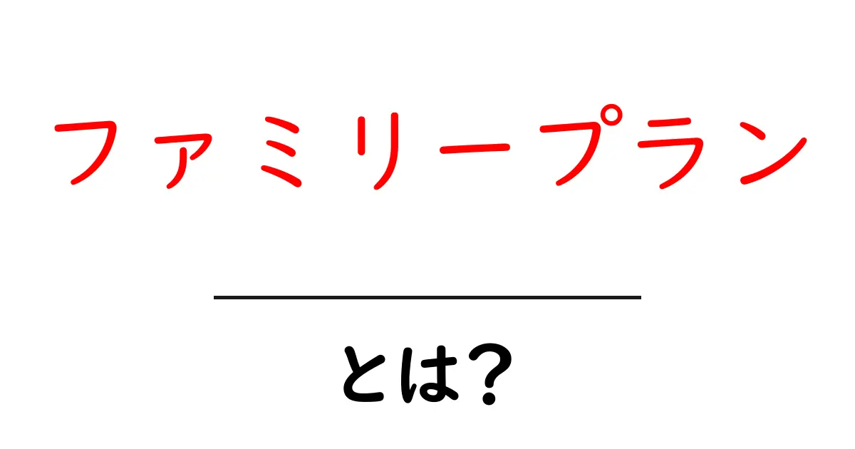ファミリープランとは?家族でお得に使える便利なプランを徹底解説!共起語・同意語も併せて解説!