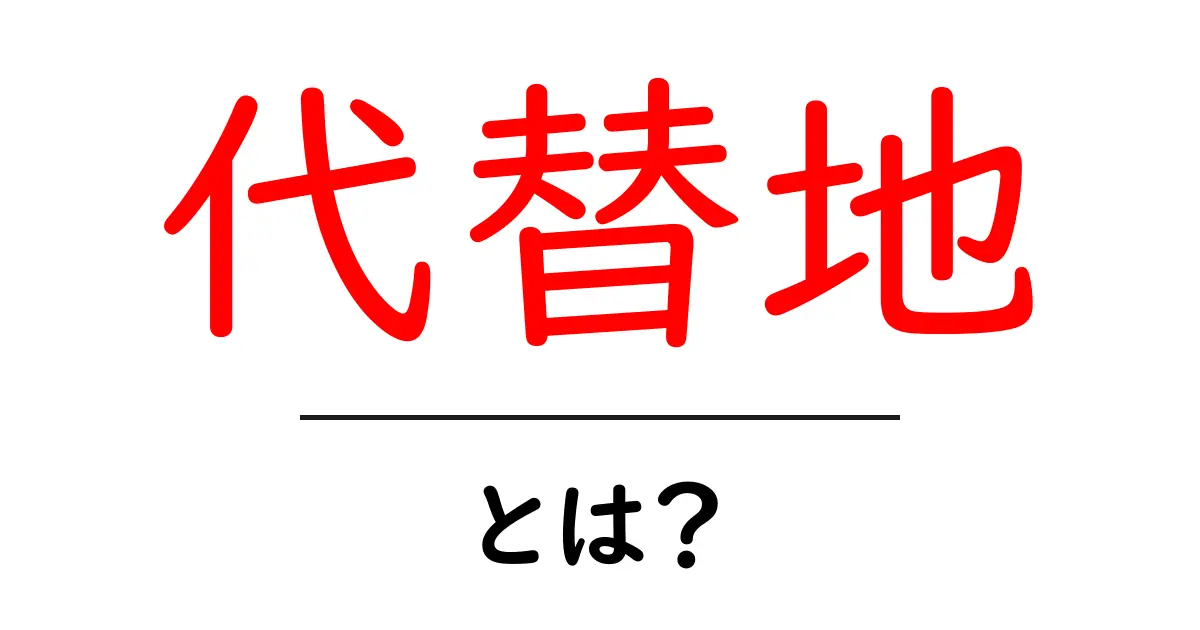 代替地とは?その意味や事例をわかりやすく解説!共起語・同意語も併せて解説!