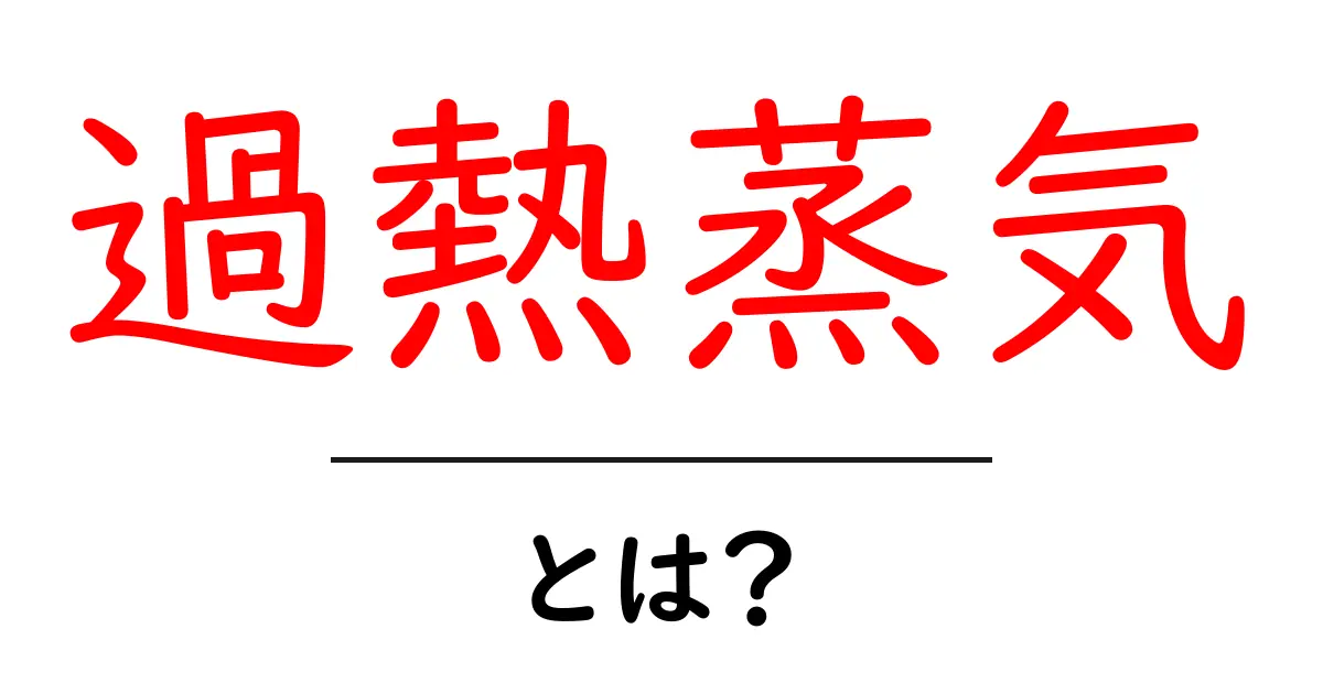 過熱蒸気とは?その基本から用途までわかりやすく解説!共起語・同意語も併せて解説!