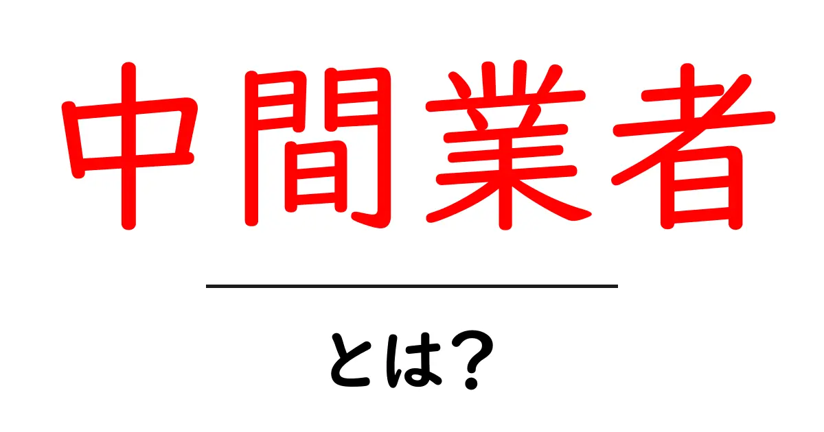 中間業者とは?その役割と仕組みをわかりやすく解説!共起語・同意語も併せて解説!