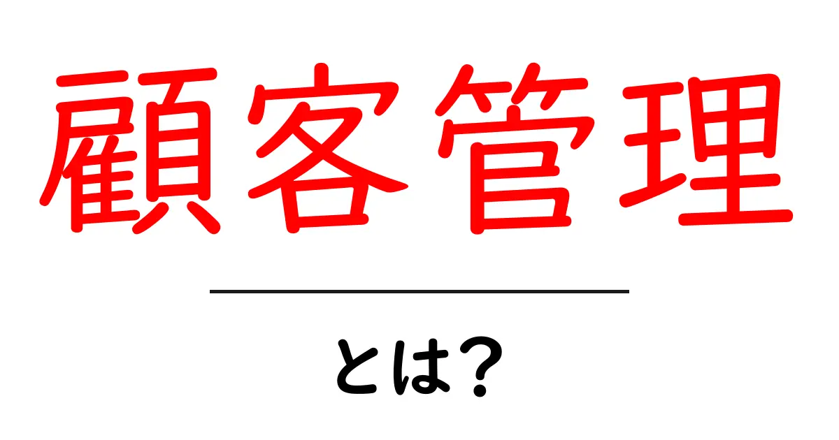 顧客管理とは?ビジネスに役立つ基本をわかりやすく解説します!共起語・同意語も併せて解説!