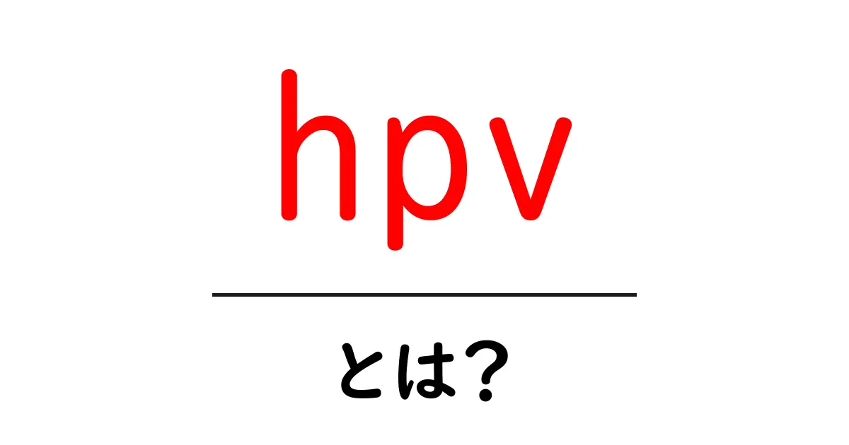 HPVとは?知られざるウイルスの全貌を解明!共起語・同意語も併せて解説!