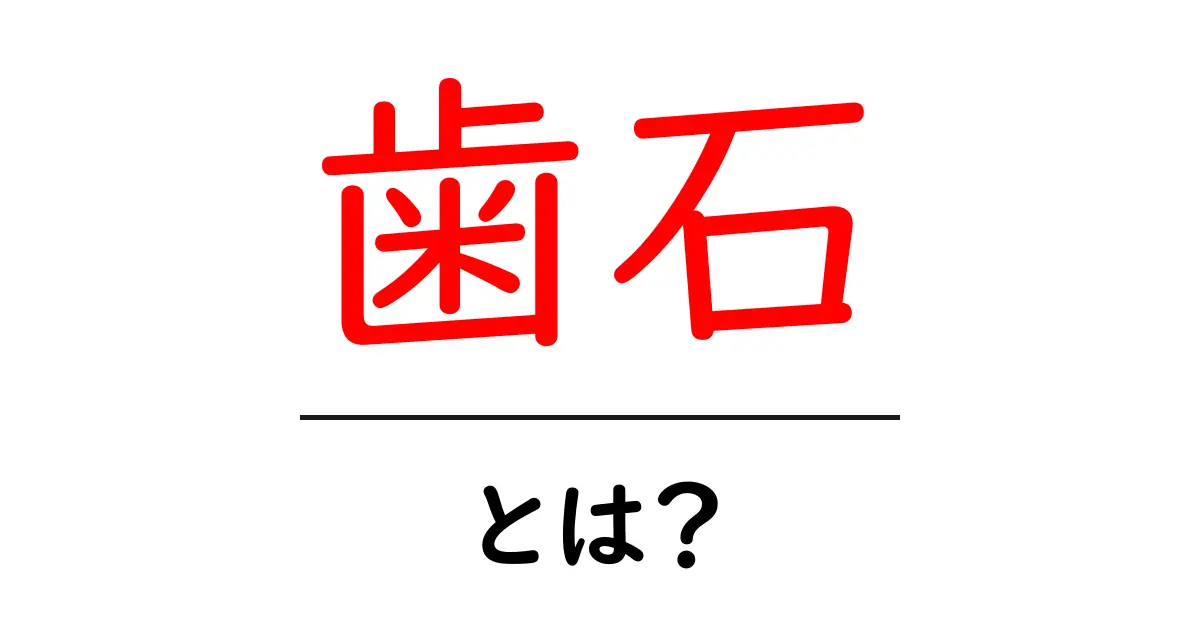 歯石とは?その原因と対策をわかりやすく解説!共起語・同意語も併せて解説!