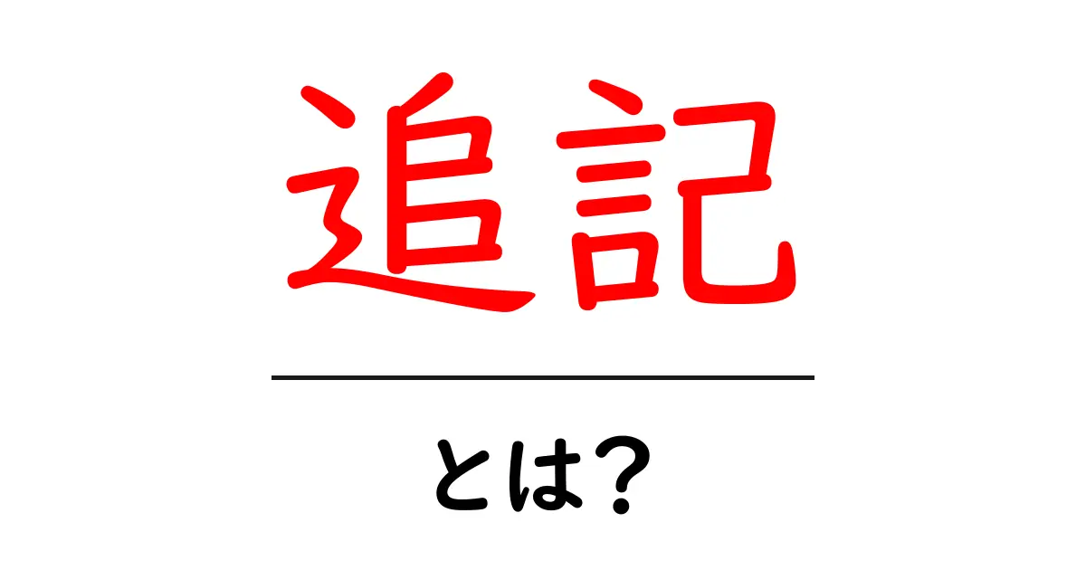 「追記」とは?意味や使い方を分かりやすく解説!共起語・同意語も併せて解説!