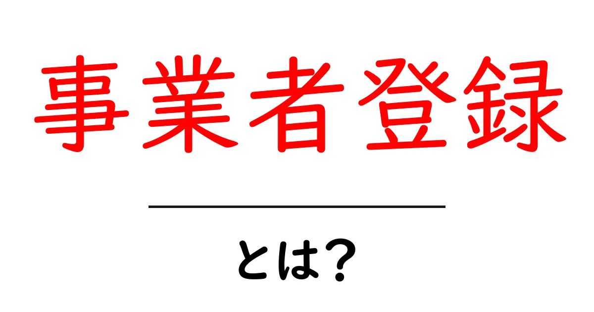 事業者登録とは？知っておくべき基本と手続きについて解説共起語・同意語も併せて解説！