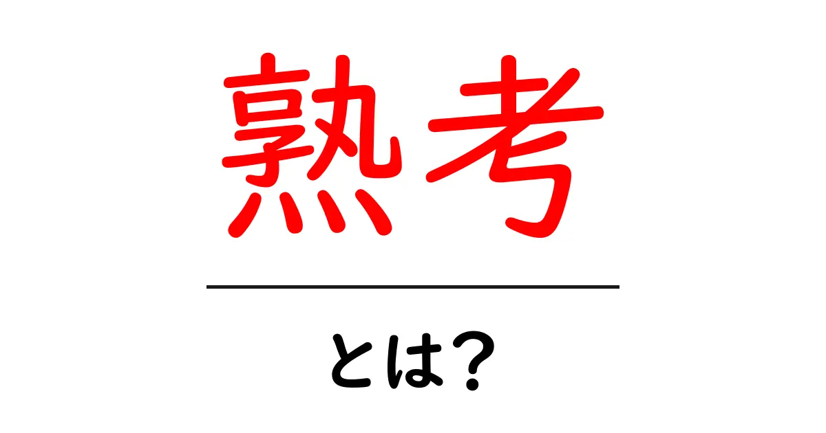 熟考とは?考える力を育てるために知っておきたいこと共起語・同意語も併せて解説!