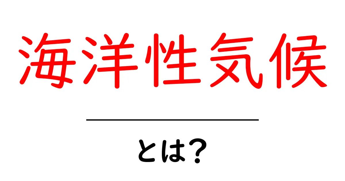 海洋性気候とは?気候の特徴とその影響をわかりやすく解説共起語・同意語も併せて解説!