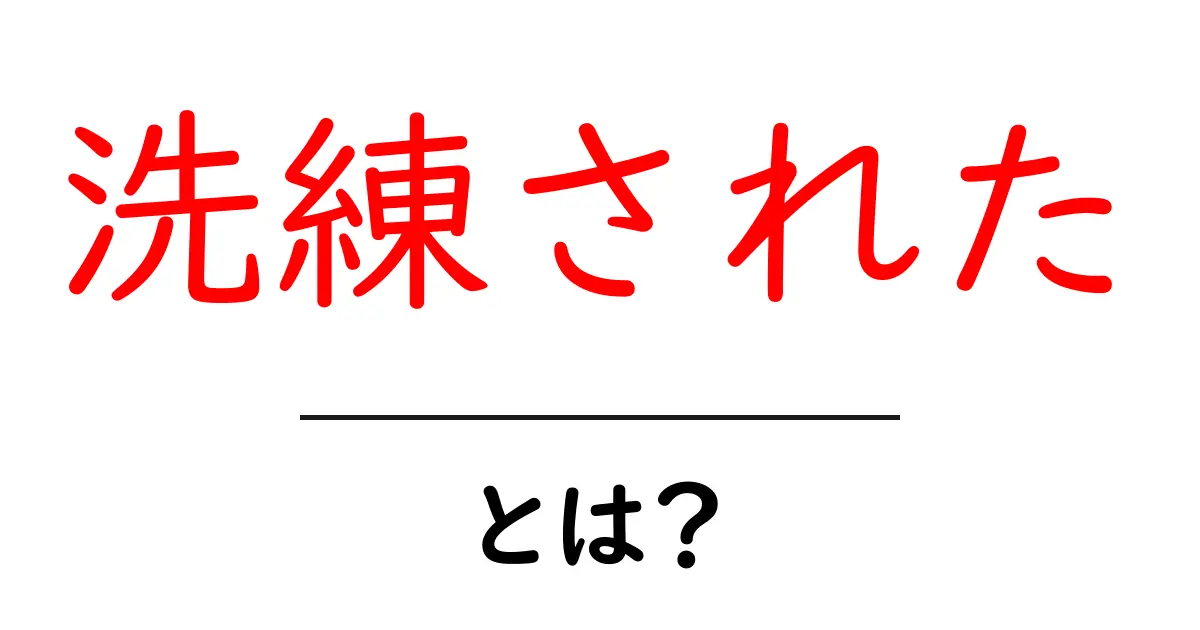 「洗練された」とは？知っておくべき特長と身近な例共起語・同意語も併せて解説！
