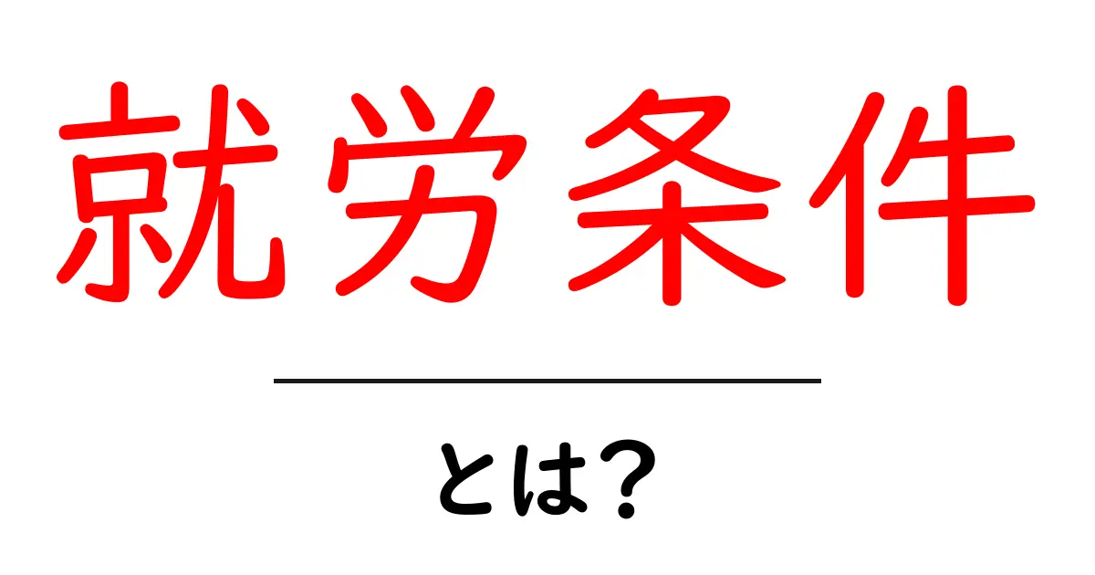 就労条件とは?知っておくべき基本情報とそれが重要な理由共起語・同意語も併せて解説!