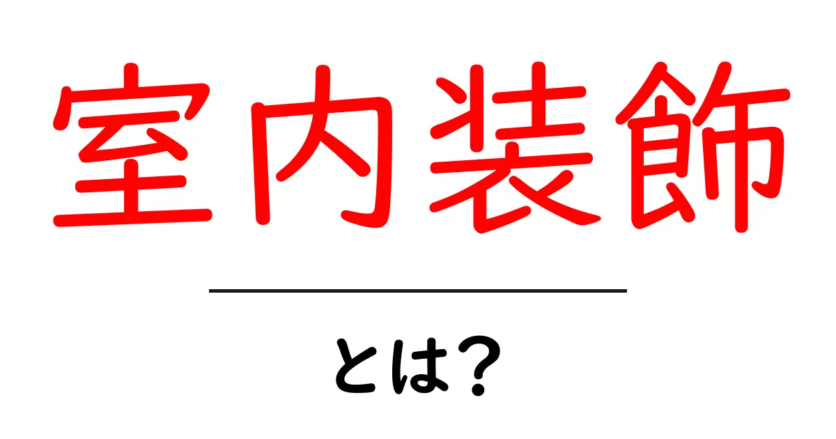 室内装飾とは？おしゃれで快適な空間を作るためのポイント共起語・同意語も併せて解説！