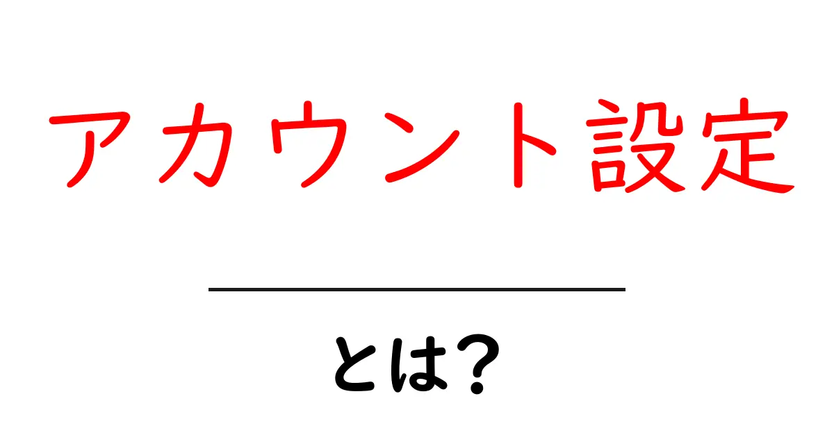 「アカウント設定」をマスターしよう!安全で快適なネットライフの第一歩共起語・同意語も併せて解説!