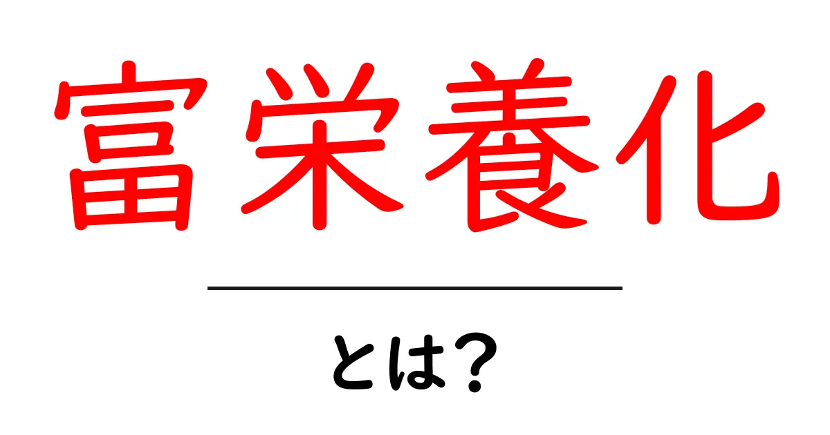 富栄養化とは?水環境を脅かす現象とその影響共起語・同意語も併せて解説!