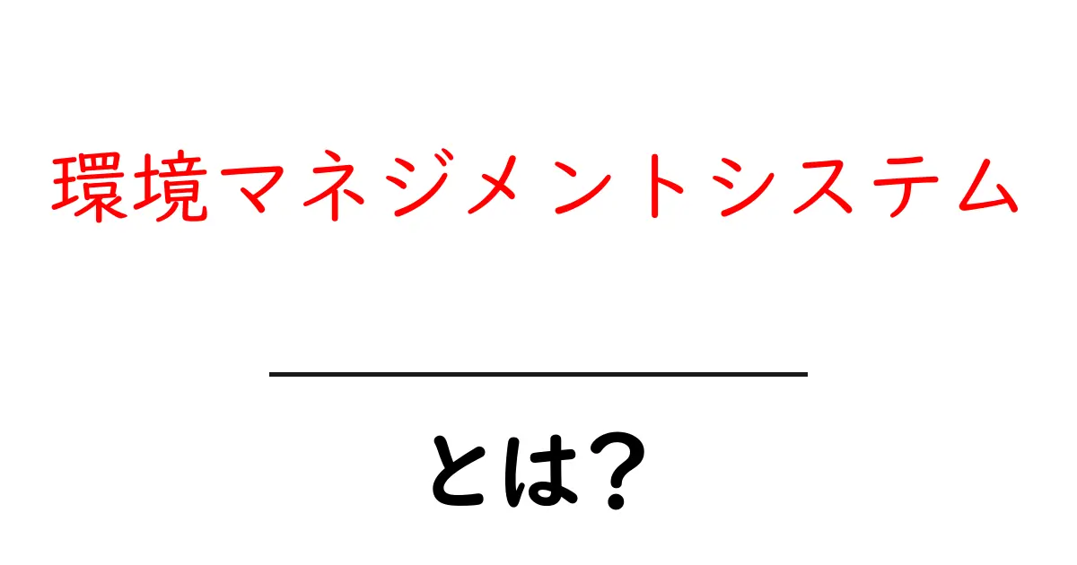 環境マネジメントシステムとは?わかりやすく解説!共起語・同意語も併せて解説!