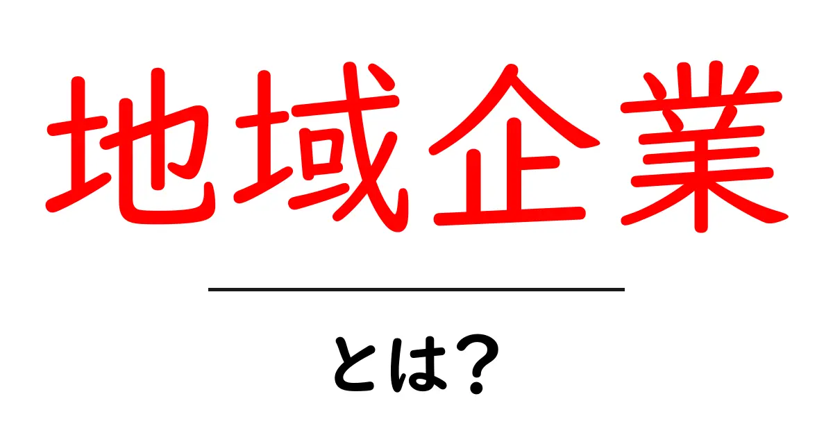 地域企業とは?地域を支えるビジネスの魅力と重要性共起語・同意語も併せて解説!