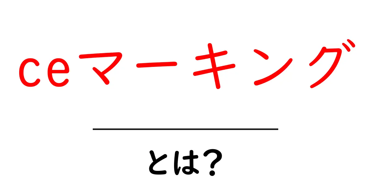 CEマーキングとは?製品安全の証明とその重要性をわかりやすく解説!共起語・同意語も併せて解説!
