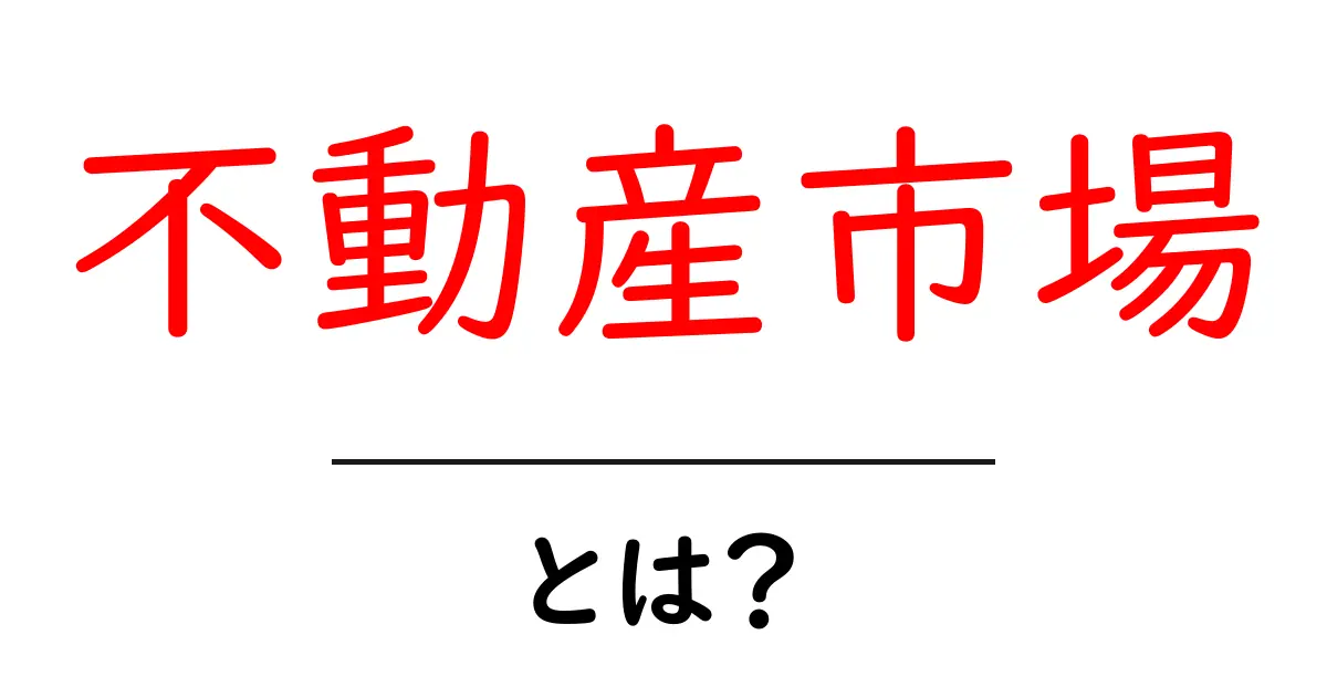 不動産市場とは？基礎知識と最新トレンドをわかりやすく解説！共起語・同意語も併せて解説！