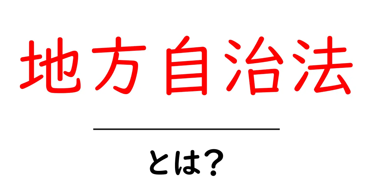 地方自治法とは?地方の政治を支える大切な法律を解説します共起語・同意語も併せて解説!