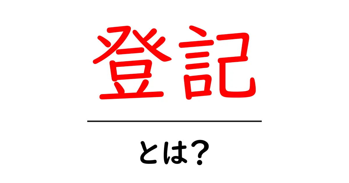登記とは?その仕組みと重要性をわかりやすく解説共起語・同意語も併せて解説!