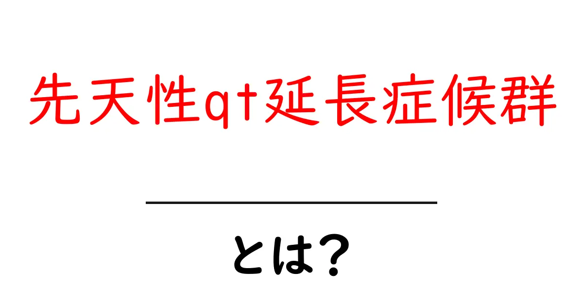 先天性QT延長症候群とは?症状や原因、治療法をわかりやすく解説!共起語・同意語も併せて解説!