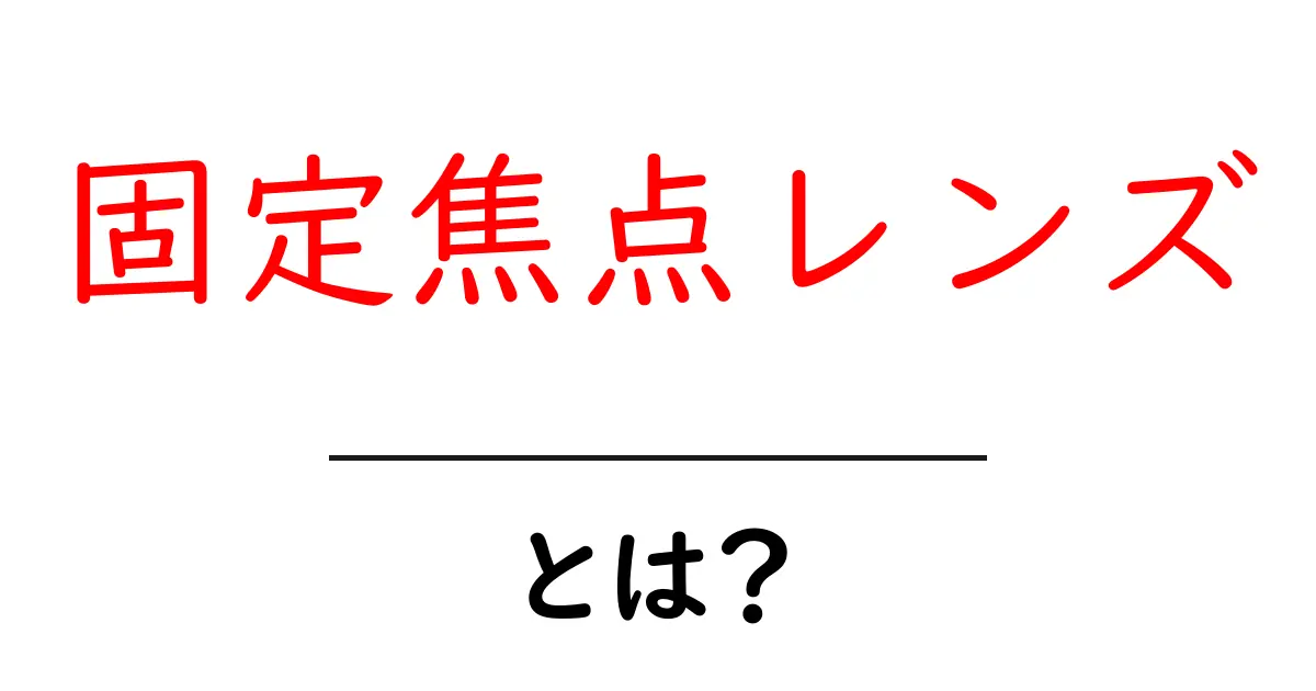 固定焦点レンズとは?初めてでもわかる基本情報と特徴共起語・同意語も併せて解説!