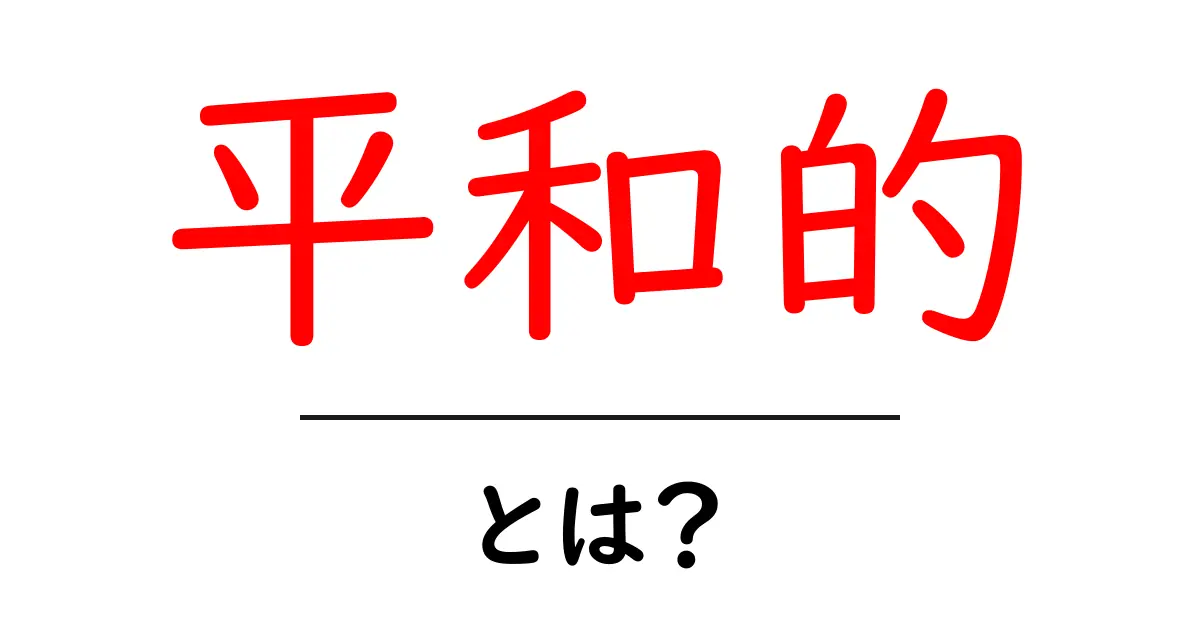平和的とは?その意味と重要性をわかりやすく解説!共起語・同意語も併せて解説!