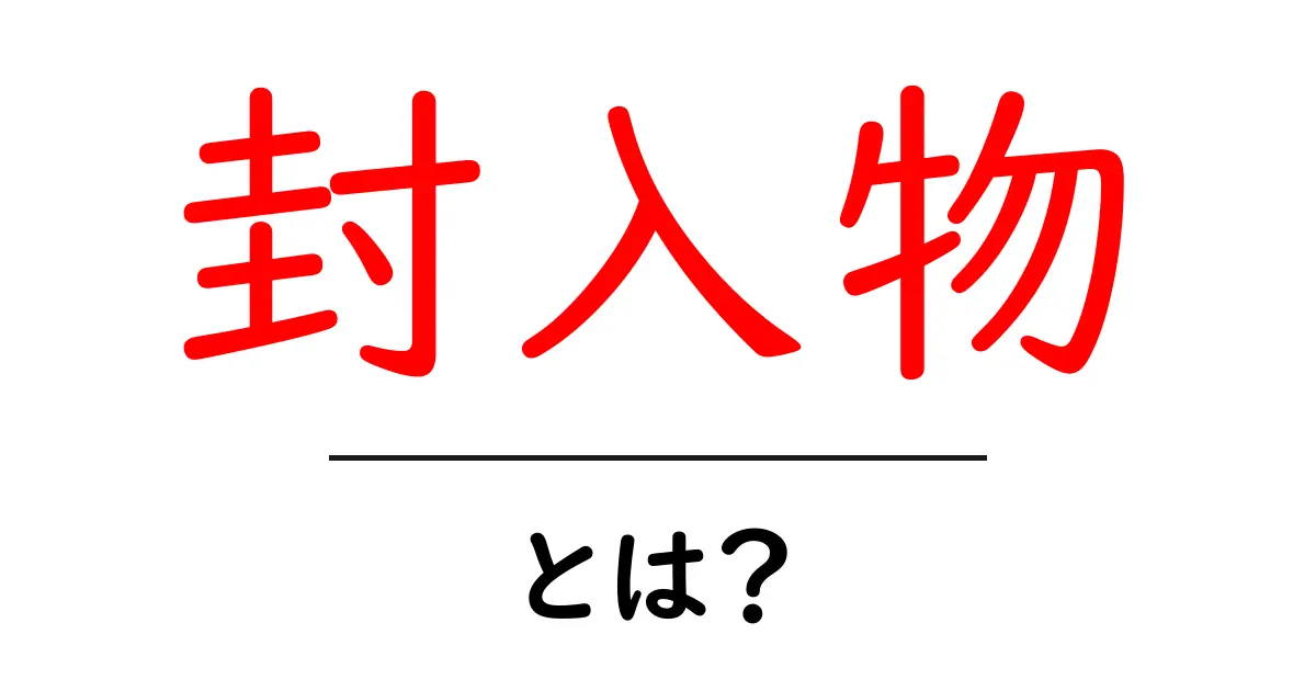 封入物とは?今さら聞けないその意味と使われる場所共起語・同意語も併せて解説!