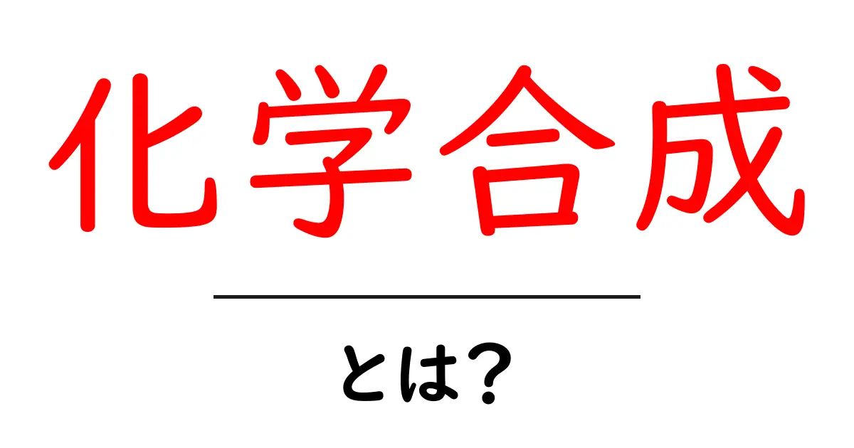 化学合成とは?分かりやすく解説する基本のキ!共起語・同意語も併せて解説!