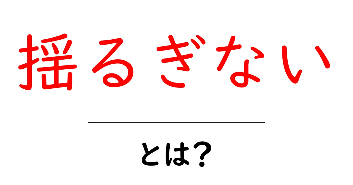 揺るぎないとは?その意味と使い方をわかりやすく解説共起語・同意語も併せて解説!