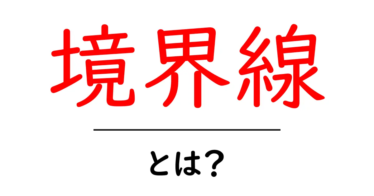 境界線とは?私たちの生活にどのように影響するのか共起語・同意語も併せて解説!