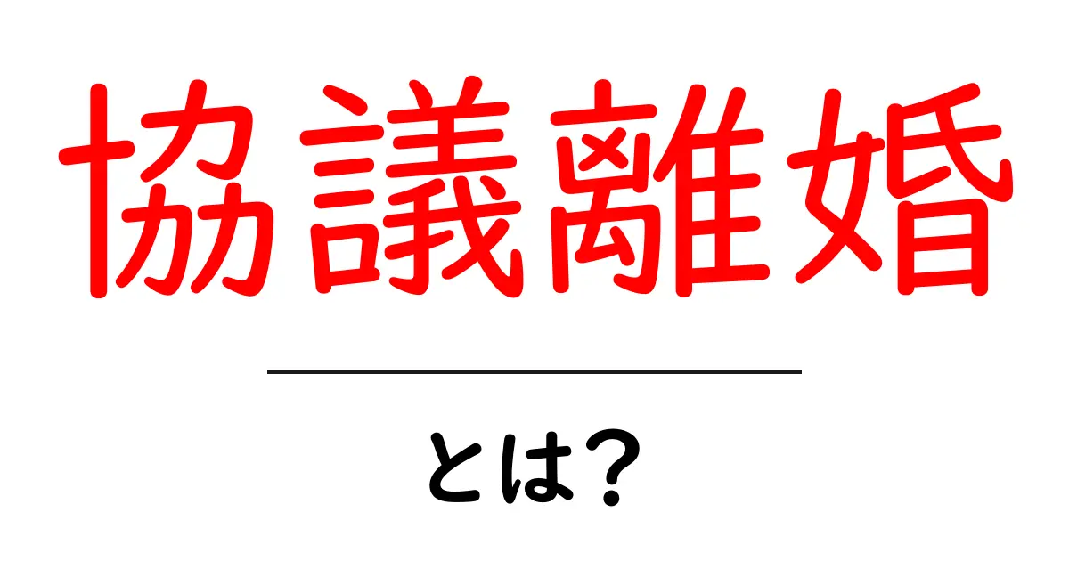 協議離婚とは?その意味と手続きについてわかりやすく解説共起語・同意語も併せて解説!