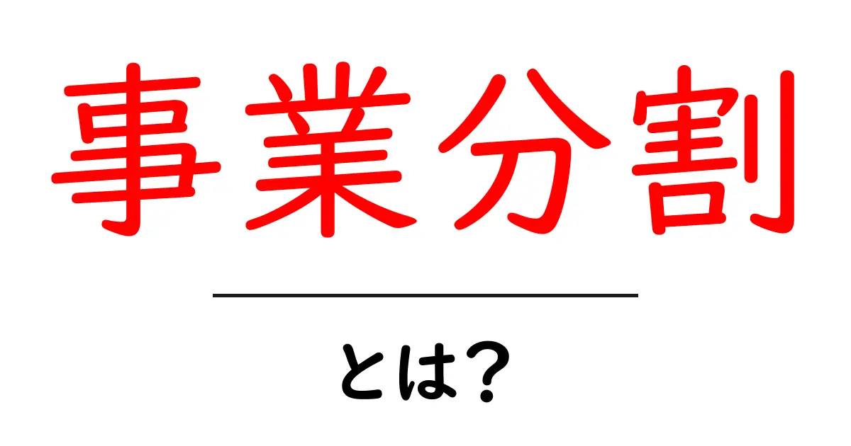 事業分割とは?その意味とメリットをわかりやすく解説!共起語・同意語も併せて解説!
