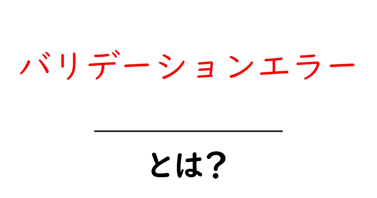 バリデーションエラーとは?初心者でもわかる基本解説共起語・同意語も併せて解説!