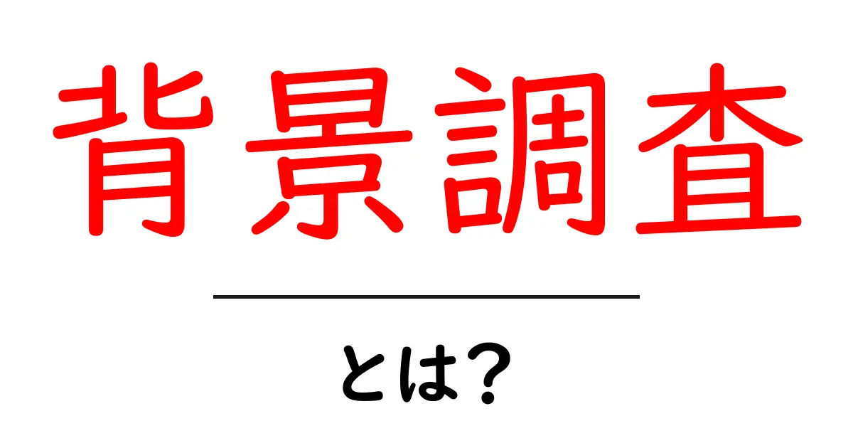 背景調査とは?あなたの知りたい情報を深掘りしよう!共起語・同意語も併せて解説!