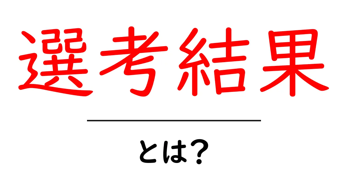 選考結果とは？知っておくべき重要なポイント共起語・同意語も併せて解説！