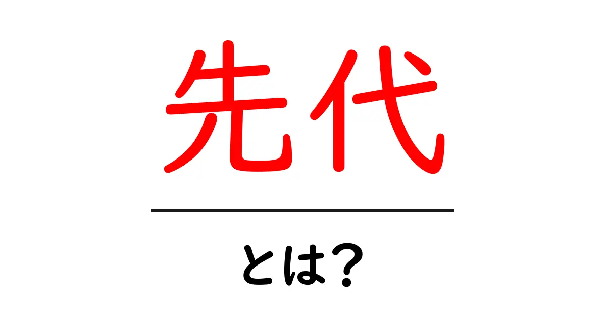 先代とは?その意味と使い方をわかりやすく解説!共起語・同意語も併せて解説!