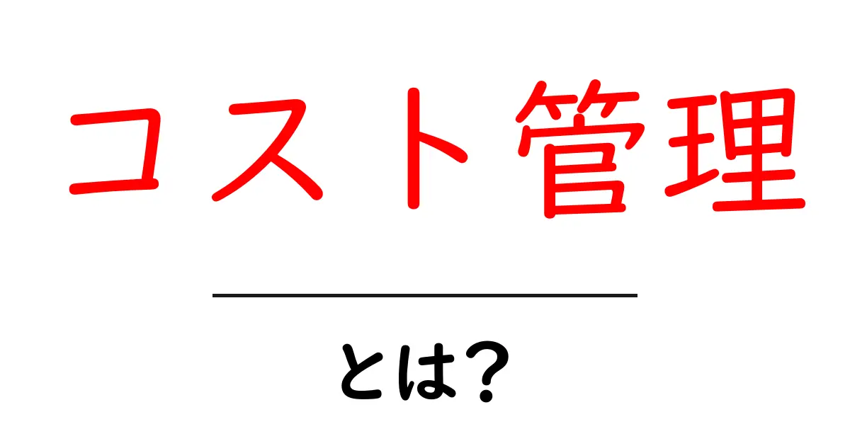 コスト管理とは?簡単にわかる仕組みと大切さ共起語・同意語も併せて解説!