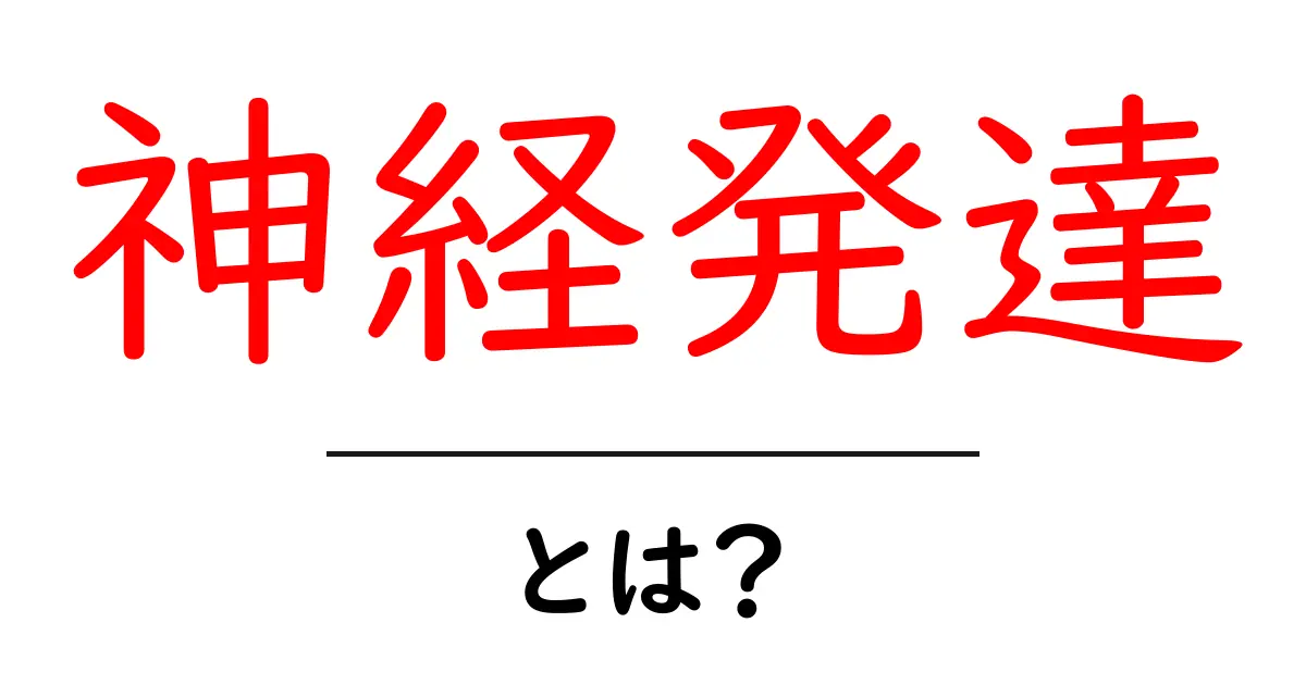 神経発達とは?知っておきたい基礎知識とその重要性を解説共起語・同意語も併せて解説!