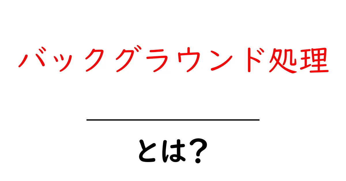 バックグラウンド処理とは?その仕組みと便利な使い方を解説共起語・同意語も併せて解説!